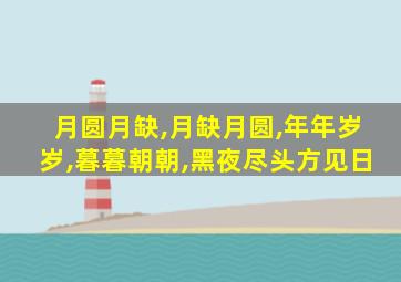 月圆月缺,月缺月圆,年年岁岁,暮暮朝朝,黑夜尽头方见日