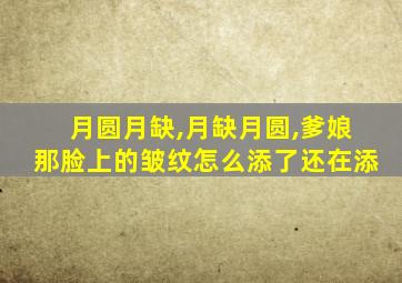 月圆月缺,月缺月圆,爹娘那脸上的皱纹怎么添了还在添