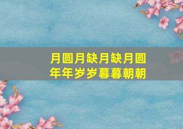 月圆月缺月缺月圆年年岁岁暮暮朝朝