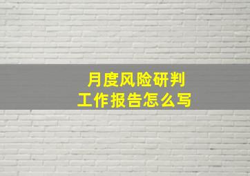 月度风险研判工作报告怎么写