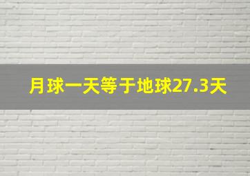 月球一天等于地球27.3天