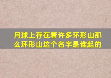 月球上存在着许多环形山那么环形山这个名字是谁起的