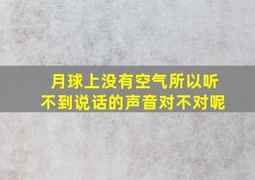 月球上没有空气所以听不到说话的声音对不对呢