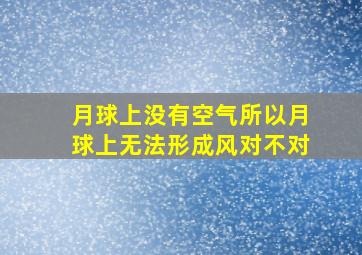 月球上没有空气所以月球上无法形成风对不对