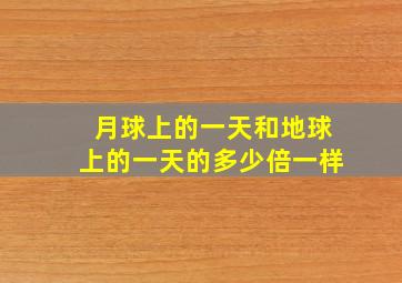 月球上的一天和地球上的一天的多少倍一样