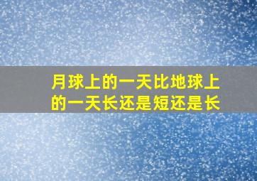 月球上的一天比地球上的一天长还是短还是长