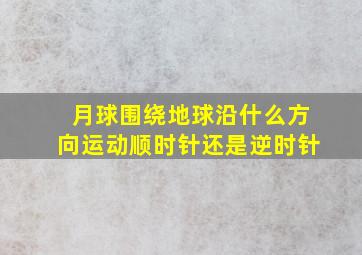 月球围绕地球沿什么方向运动顺时针还是逆时针