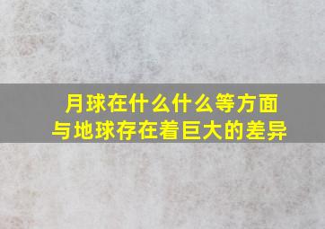 月球在什么什么等方面与地球存在着巨大的差异