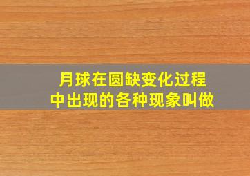 月球在圆缺变化过程中出现的各种现象叫做