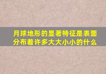 月球地形的显著特征是表面分布着许多大大小小的什么