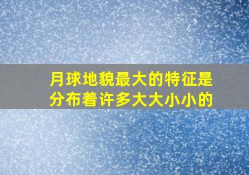 月球地貌最大的特征是分布着许多大大小小的