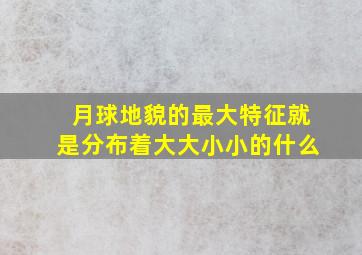 月球地貌的最大特征就是分布着大大小小的什么