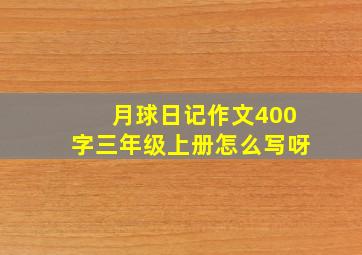 月球日记作文400字三年级上册怎么写呀