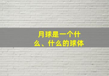 月球是一个什么、什么的球体