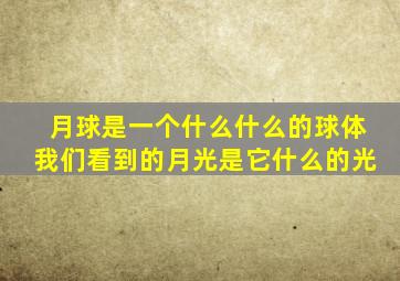 月球是一个什么什么的球体我们看到的月光是它什么的光