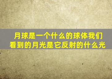 月球是一个什么的球体我们看到的月光是它反射的什么光