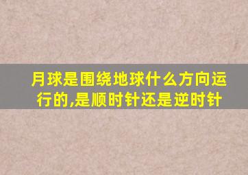 月球是围绕地球什么方向运行的,是顺时针还是逆时针