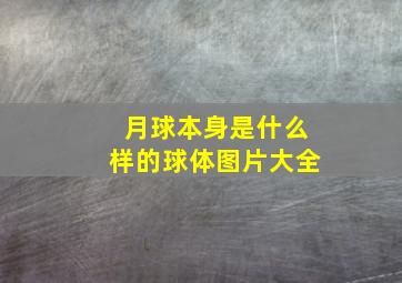 月球本身是什么样的球体图片大全