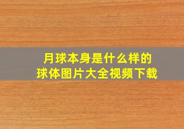 月球本身是什么样的球体图片大全视频下载