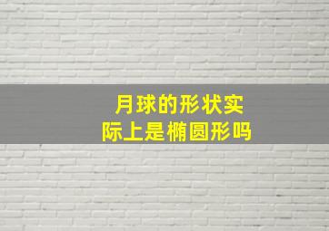 月球的形状实际上是椭圆形吗