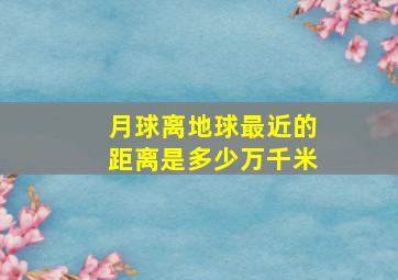 月球离地球最近的距离是多少万千米