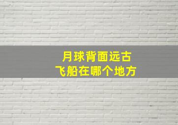 月球背面远古飞船在哪个地方