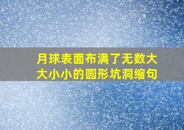 月球表面布满了无数大大小小的圆形坑洞缩句