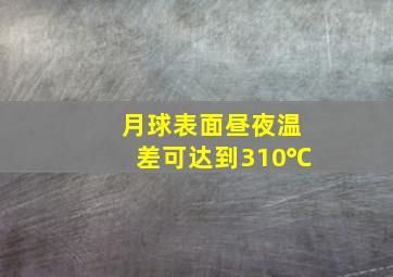 月球表面昼夜温差可达到310℃