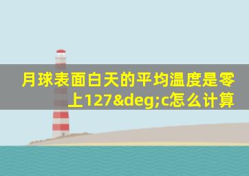 月球表面白天的平均温度是零上127°c怎么计算