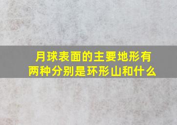 月球表面的主要地形有两种分别是环形山和什么