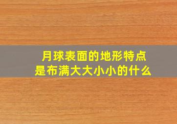 月球表面的地形特点是布满大大小小的什么