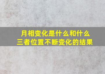 月相变化是什么和什么三者位置不断变化的结果