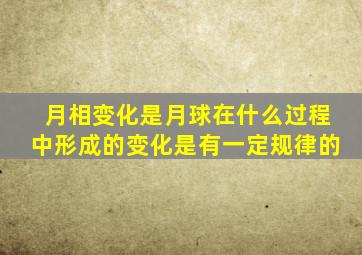 月相变化是月球在什么过程中形成的变化是有一定规律的