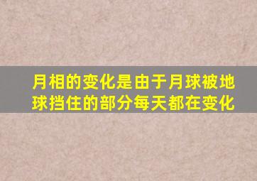 月相的变化是由于月球被地球挡住的部分每天都在变化