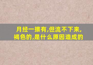 月经一擦有,但流不下来,褐色的,是什么原因造成的