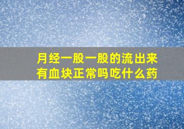 月经一股一股的流出来有血块正常吗吃什么药