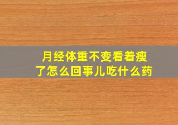 月经体重不变看着瘦了怎么回事儿吃什么药