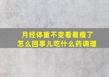 月经体重不变看着瘦了怎么回事儿吃什么药调理