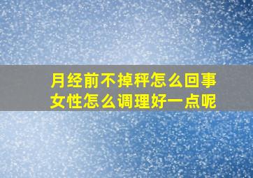 月经前不掉秤怎么回事女性怎么调理好一点呢