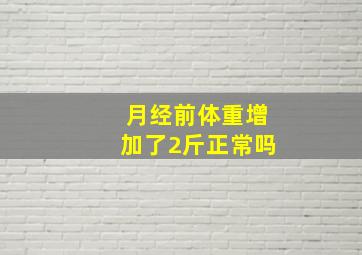 月经前体重增加了2斤正常吗