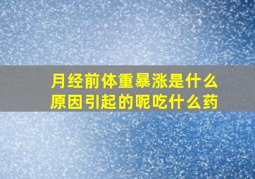 月经前体重暴涨是什么原因引起的呢吃什么药