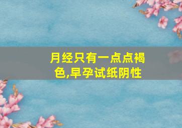 月经只有一点点褐色,早孕试纸阴性