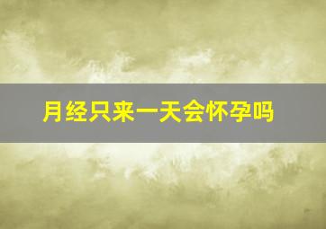 月经只来一天会怀孕吗