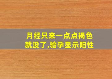 月经只来一点点褐色就没了,验孕显示阳性