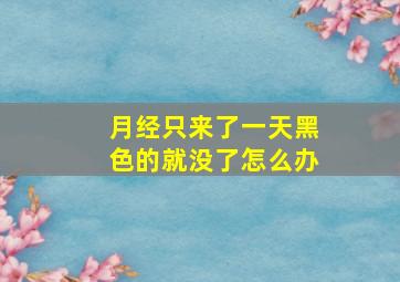 月经只来了一天黑色的就没了怎么办