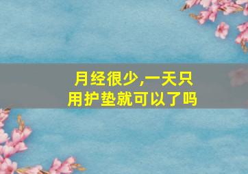 月经很少,一天只用护垫就可以了吗