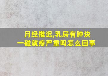 月经推迟,乳房有肿块一碰就疼严重吗怎么回事