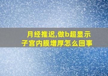 月经推迟,做b超显示子宫内膜增厚怎么回事