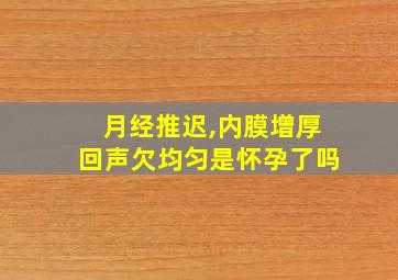 月经推迟,内膜增厚回声欠均匀是怀孕了吗