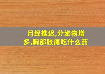 月经推迟,分泌物增多,胸部胀痛吃什么药